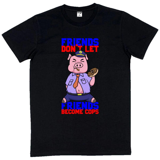 friends don’t let friends be cops [t-shirt]